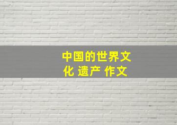 中国的世界文化 遗产 作文